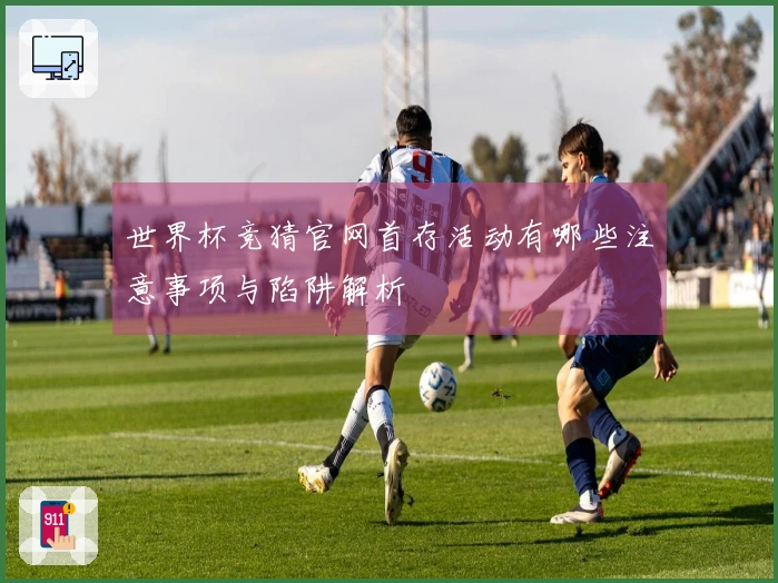 世界杯竞猜官网首存活动有哪些注意事项与陷阱解析