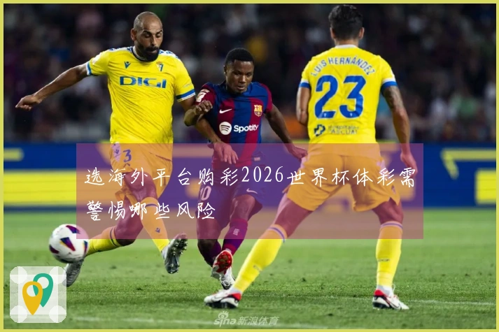 选海外平台购彩2026世界杯体彩需警惕哪些风险