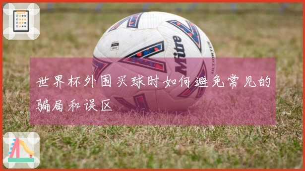 世界杯外围买球时如何避免常见的骗局和误区