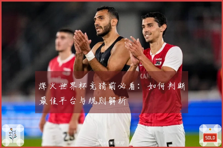 烽火世界杯竞猜前必看：如何判断最佳平台与规则解析