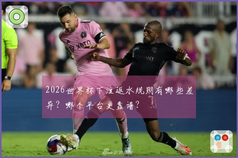 2026世界杯下注返水规则有哪些差异？哪个平台更靠谱？