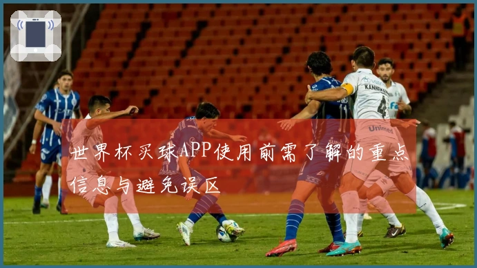 世界杯买球APP使用前需了解的重点信息与避免误区