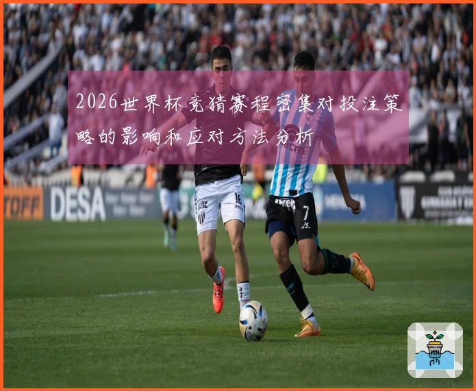 2026世界杯竞猜赛程密集对投注策略的影响和应对方法分析