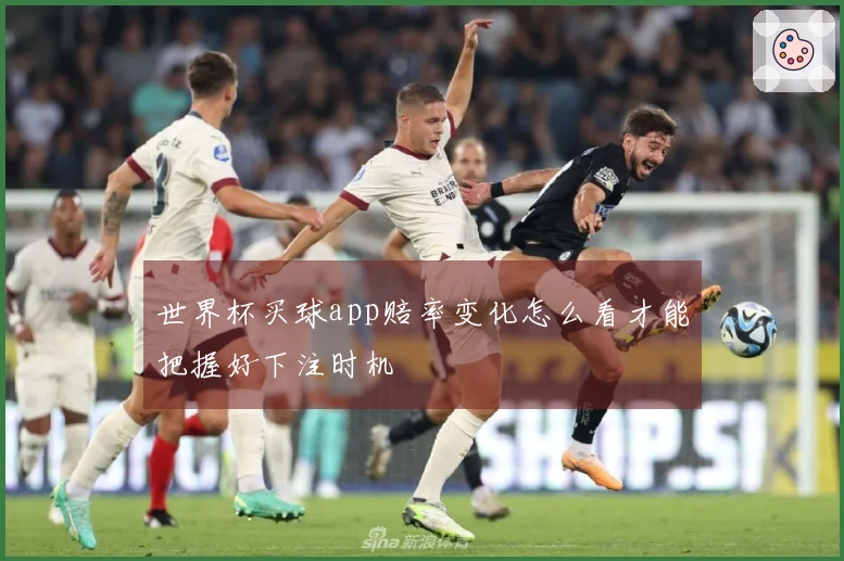 世界杯买球app赔率变化怎么看才能把握好下注时机