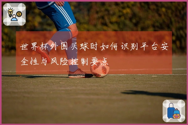 世界杯外围买球时如何识别平台安全性与风险控制要点