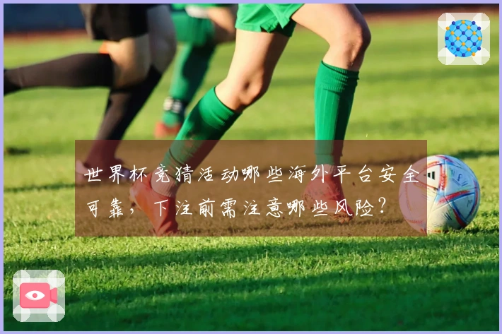 世界杯竞猜活动哪些海外平台安全可靠，下注前需注意哪些风险？