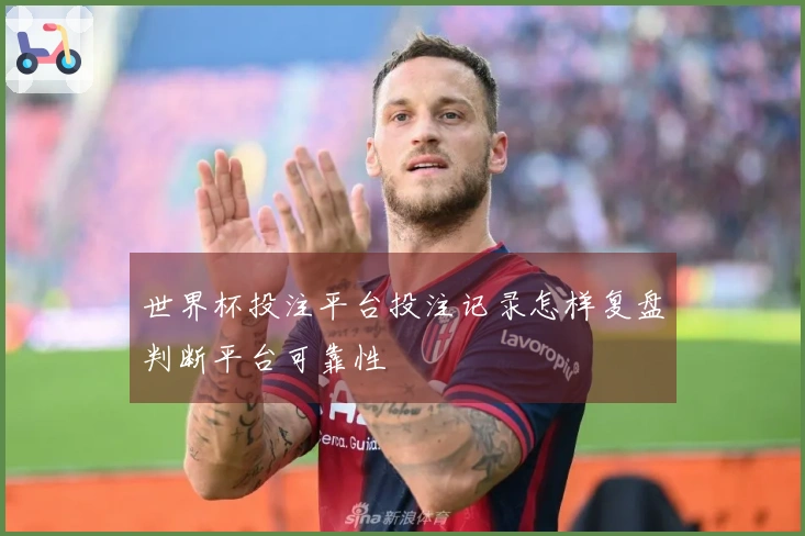 世界杯投注平台投注记录怎样复盘判断平台可靠性
