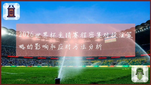 2026世界杯竞猜赛程密集对投注策略的影响和应对方法分析