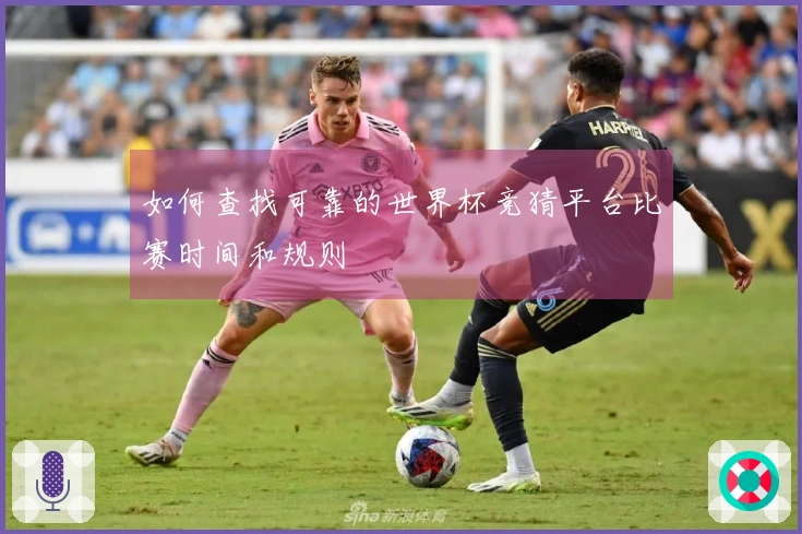 如何查找可靠的世界杯竞猜平台比赛时间和规则